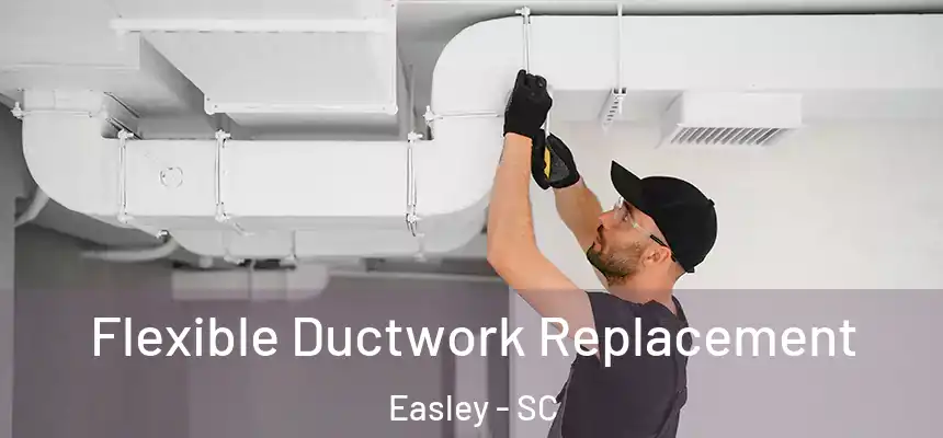  Flexible Ductwork Replacement Easley - SC